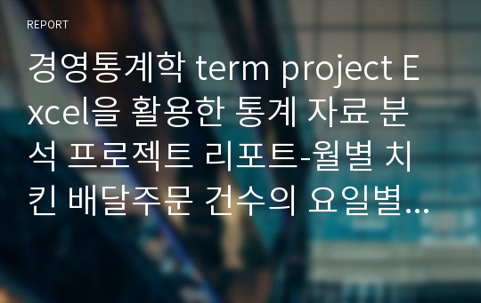 경영통계학 term project Excel을 활용한 통계 자료 분석 프로젝트 리포트-월별 치킨 배달주문 건수의 요일별 상관관계와 모수 신뢰구간 추정