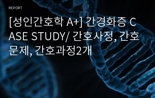 [성인간호학 A+] 간경화증 CASE STUDY/ 간호사정, 간호문제, 간호과정2개