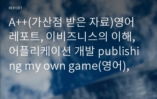 A++(가산점 받은 자료)영어 레포트, 이비즈니스의 이해, 어플리케이션 개발 publishing my own game(영어),