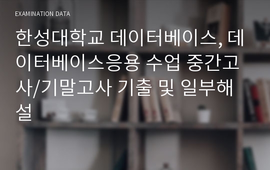 한성대학교 데이터베이스, 데이터베이스응용 수업 중간고사/기말고사 기출 및 일부해설