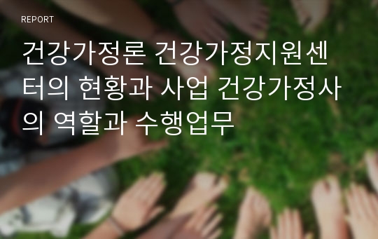 건강가정론 건강가정지원센터의 현황과 사업 건강가정사의 역할과 수행업무