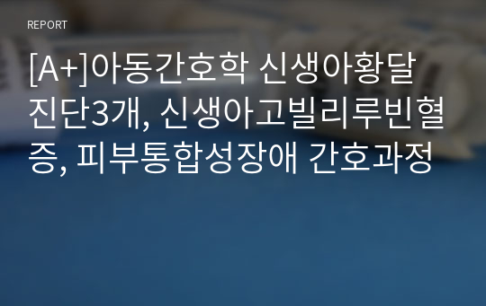 [A+]아동간호학 신생아황달 진단3개, 신생아고빌리루빈혈증, 피부통합성장애 간호과정