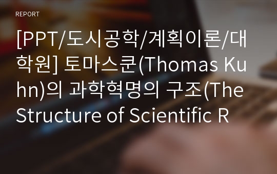 [PPT/도시공학/계획이론/대학원] 토마스쿤(Thomas Kuhn)의 과학혁명의 구조(The Structure of Scientific Revolution)
