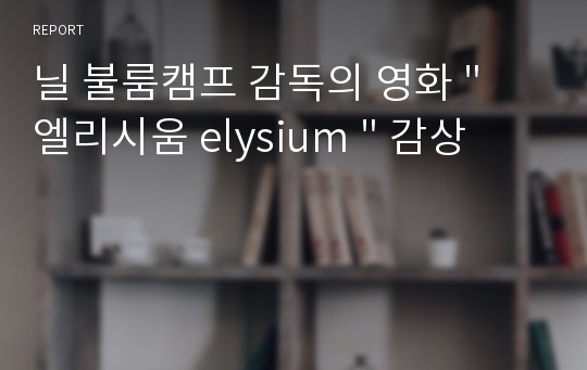 닐 불룸캠프 감독의 영화 &quot; 엘리시움 elysium &quot; 감상