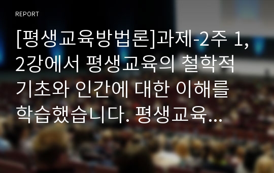 [평생교육방법론]과제-2주 1,2강에서 평생교육의 철학적 기초와 인간에 대한 이해를 학습했습니다. 평생교육의 철학적 기초에 대해 설명하고 인문주의, 인본주의, 진보주의, 행동주의, 비판이론의 철학적 기초 중 자신의 철학적 성향은 어느 쪽에 더 가까운지와 어떤 평생교육 방법을 선택하는 것이 더 효과적일지에 대해 기술하십시오.