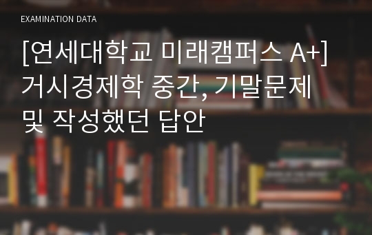 [연세대학교 미래캠퍼스 A+] 거시경제학 중간, 기말문제 및 작성했던 답안