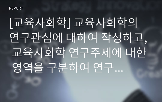 [교육사회학] 교육사회학의 연구관심에 대하여 작성하고, 교육사회학 연구주제에 대한 영역을 구분하여 연구주제를 나열하시오.