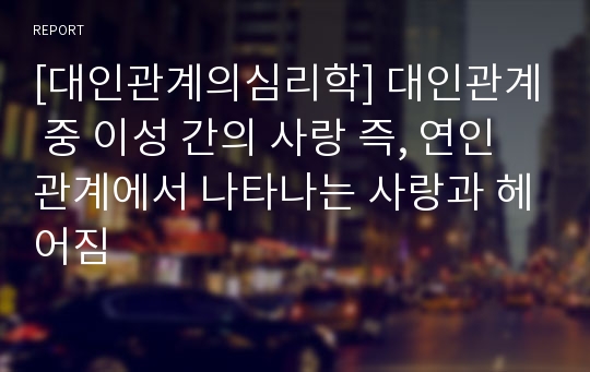 [대인관계의심리학] 대인관계 중 이성 간의 사랑 즉, 연인 관계에서 나타나는 사랑과 헤어짐