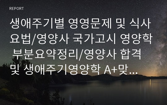 생애주기별 영영문제 및 식사요법/영양사 국가고시 영양학 부분요약정리/영양사 합격 및 생애주기영양학 A+맞은 요약정리본!!