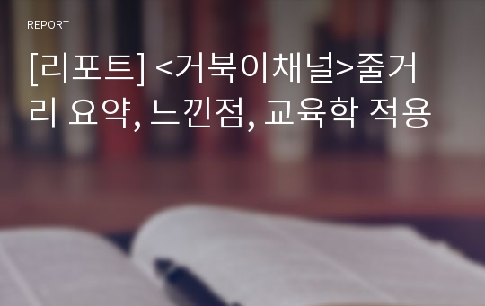 [리포트] &lt;거북이채널&gt;줄거리 요약, 느낀점, 교육학 적용