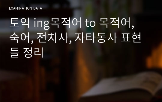 토익 ing목적어 to 목적어, 숙어, 전치사, 자타동사 표현들 정리