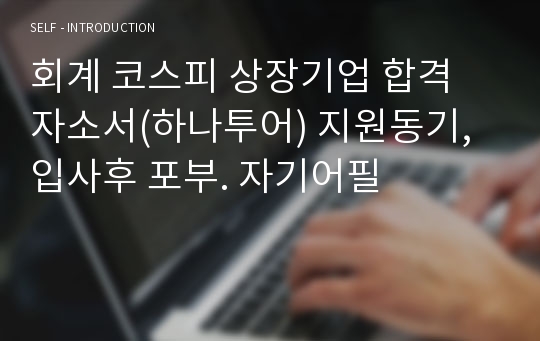 회계 코스피 상장기업 합격 자소서(하나투어) 지원동기,입사후 포부. 자기어필