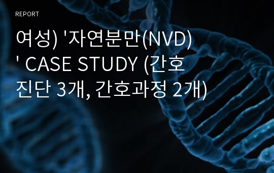 여성) &#039;자연분만(NVD)&#039; CASE STUDY (간호진단 3개, 간호과정 2개)