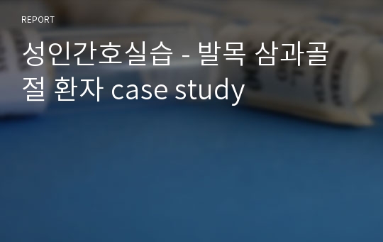 성인간호실습 - 발목 삼과골절 환자 case study