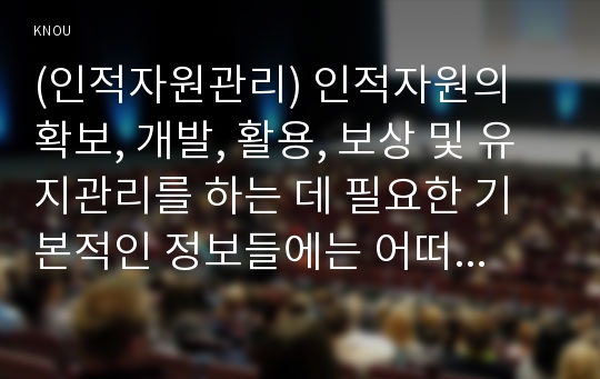 (인적자원관리) 인적자원의 확보, 개발, 활용, 보상 및 유지관리를 하는 데 필요한 기본적인 정보들에는 어떠한 것들이