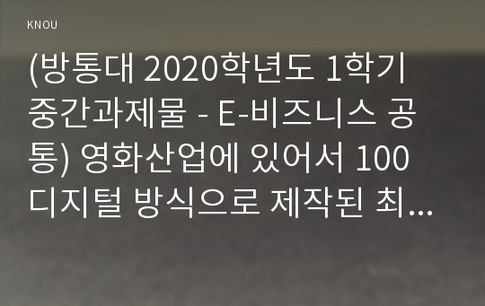 (방통대 2020학년도 1학기 중간과제물 - E-비즈니스 공통) 영화산업에 있어서 100 디지털 방식으로 제작된 최초의 장편 영화는 몇 년도 어느 제작사에서 만들고, 어느 배급사에서 배급한, 어떤 제목의 영화인지 기술하시오