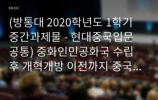 (방통대 2020학년도 1학기 중간과제물 - 현대중국입문 공통) 중화인민공화국 수립 후 개혁개방 이전까지 중국이 시행한 전체주의적 정책 또는 운동(캠페인) 2,3개를 선택하여 그 구체적인 내용을 조사분석하여 기술하세요. (예 토지개혁, 농촌집체화, 도시집체화, 대약진운동, 문화대혁명 등)