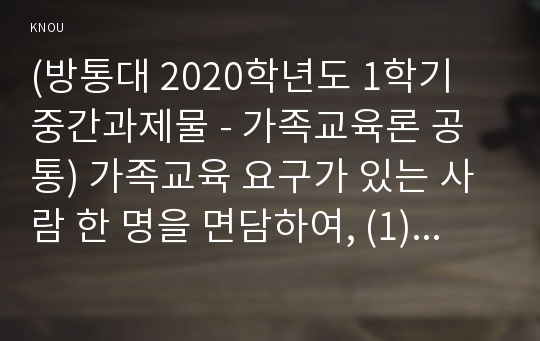 (방통대 2020학년도 1학기 중간과제물 - 가족교육론 공통) 가족교육 요구가 있는 사람 한 명을 면담하여, (1) 가족관련 정보 등을 수집하고, (2) 그의 교육요구에 부합하는 가족교육 프로그램을 구성하시오.