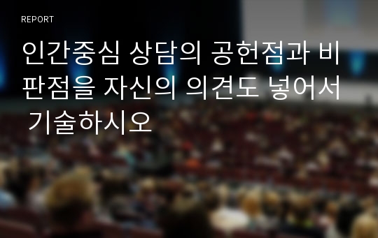 인간중심 상담의 공헌점과 비판점을 자신의 의견도 넣어서 기술하시오