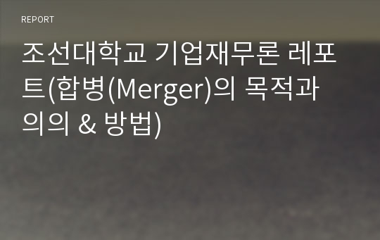 조선대학교 기업재무론 레포트(합병(Merger)의 목적과 의의 &amp; 방법)