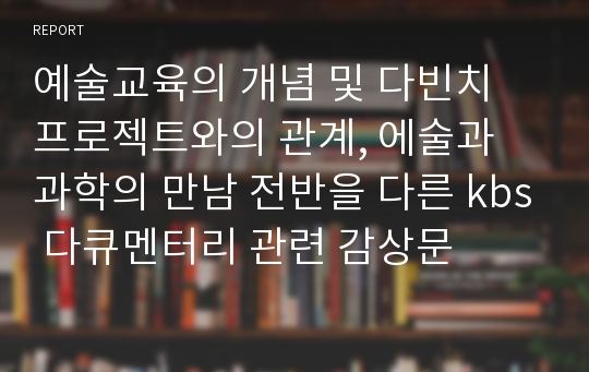 예술교육의 개념 및 다빈치 프로젝트와의 관계, 에술과 과학의 만남 전반을 다른 kbs 다큐멘터리 관련 감상문