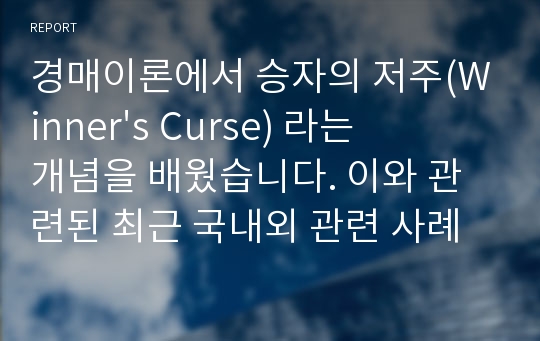 경매이론에서 승자의 저주(Winner&#039;s Curse) 라는 개념을 배웠습니다. 이와 관련된 최근 국내외 관련 사례