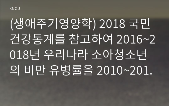 (생애주기영양학) 2018 국민건강통계를 참고하여 2016~2018년 우리나라 소아청소년의 비만 유병률을 2010~2012년 조사 결과와 비교