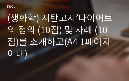 (생화학) 저탄고지’다이어트의 정의 (10점) 및 사례 (10점)를 소개하고(A4 1페이지 이내)