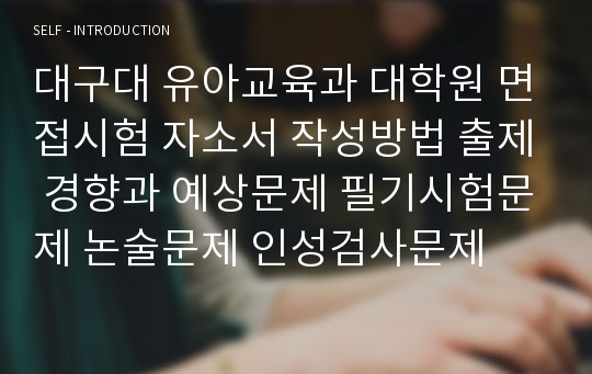 대구대 유아교육과 대학원 면접시험 자소서 작성방법 출제 경향과 예상문제 필기시험문제 논술문제 인성검사문제