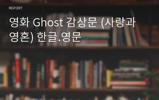 영화 Ghost 감상문 (사랑과 영혼) 한글.영문