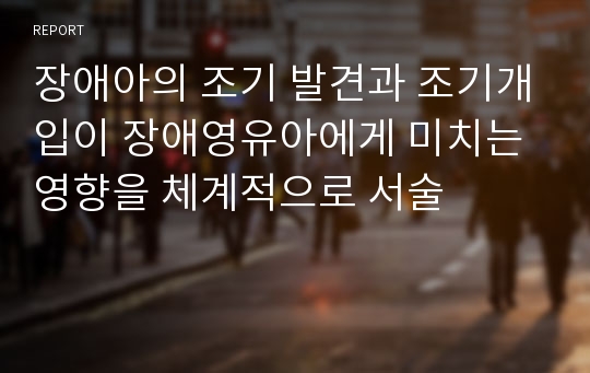 장애아의 조기 발견과 조기개입이 장애영유아에게 미치는 영향을 체계적으로 서술