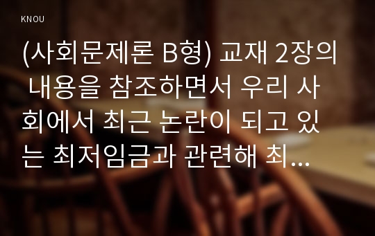 (사회문제론 B형) 교재 2장의 내용을 참조하면서 우리 사회에서 최근 논란이 되고 있는 최저임금과 관련해 최저임금의 적정 수준