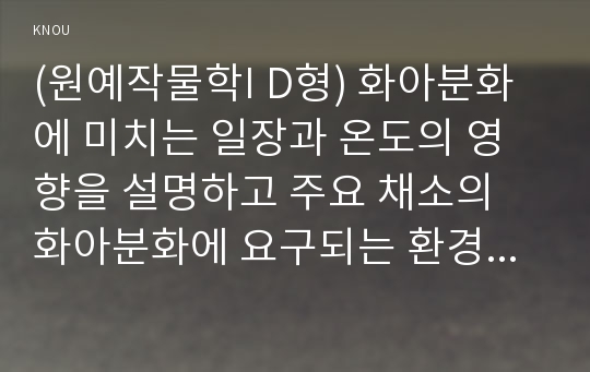 (원예작물학I D형) 화아분화에 미치는 일장과 온도의 영향을 설명하고 주요 채소의 화아분화에 요구되는 환경에 대해 비교 분석