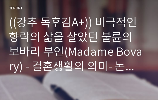 ((강추 독후감A+)) 비극적인 향락의 삶을 살았던 불륜의 보바리 부인(Madame Bovary) - 결혼생활의 의미- 논술대비 최강자료 + 프랑스 문학 걸작