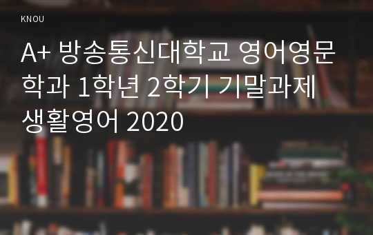 [생활영어/기말과제] A+ 2020 방송통신대학교 영어영문학과 1학년 2학기 연습문제 작성 및 해설(5, 6, 7, 9, 10, 12, 13강) 등등