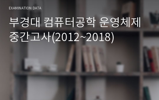 부경대 컴퓨터공학 운영체제 중간고사(2012~2018)