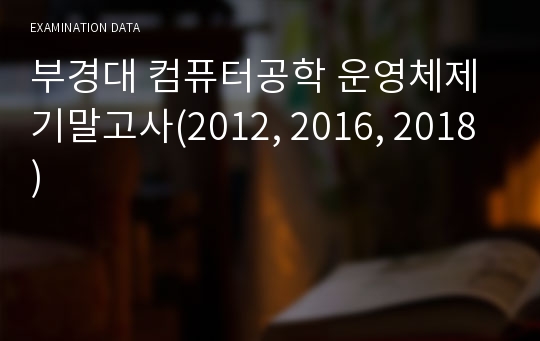 부경대 컴퓨터공학 운영체제 기말고사(2012, 2016, 2018)