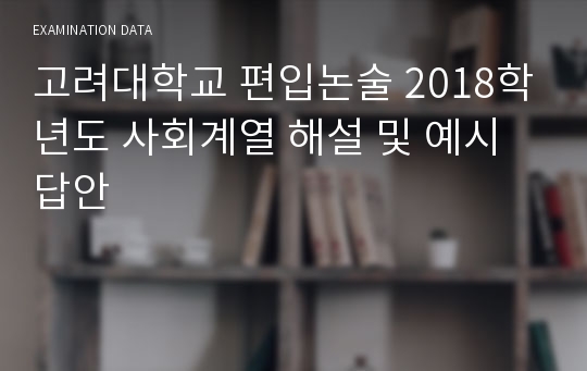 고려대학교 편입논술 2018학년도 사회계열 해설 및 예시답안