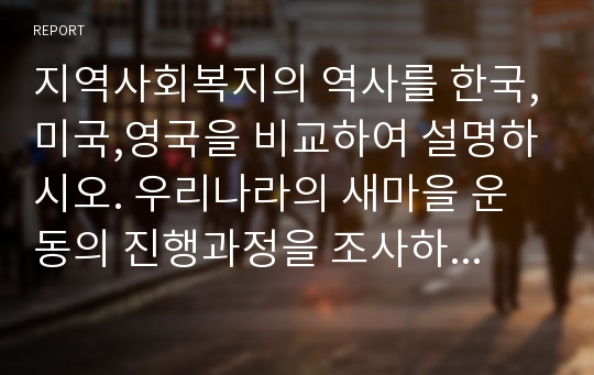 지역사회복지의 역사를 한국,미국,영국을 비교하여 설명하시오. 우리나라의 새마을 운동의 진행과정을 조사하여 쓱 이에 대해 평가해 보시오