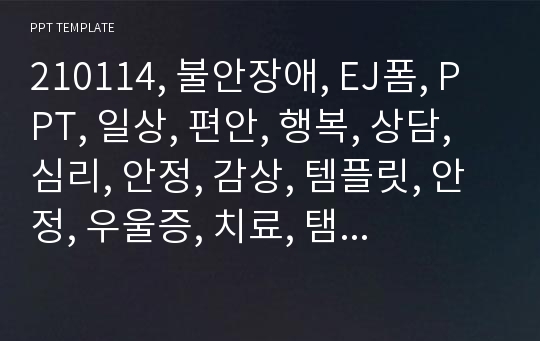 210114, 불안장애, EJ폼, PPT, 일상, 편안, 행복, 상담, 심리, 안정, 감상, 템플릿, 안정, 우울증, 치료, 탬플릿, 대학교, 생활, 쉼, 휴식