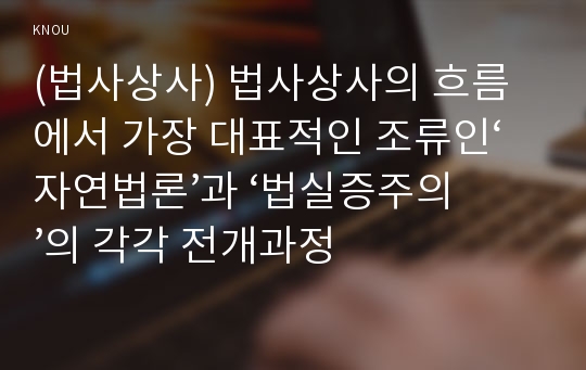 (법사상사) 법사상사의 흐름에서 가장 대표적인 조류인‘자연법론’과 ‘법실증주의’의 각각 전개과정