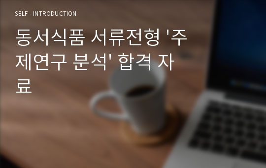 동서식품 서류전형 &#039;주제연구 분석&#039; 합격 자료