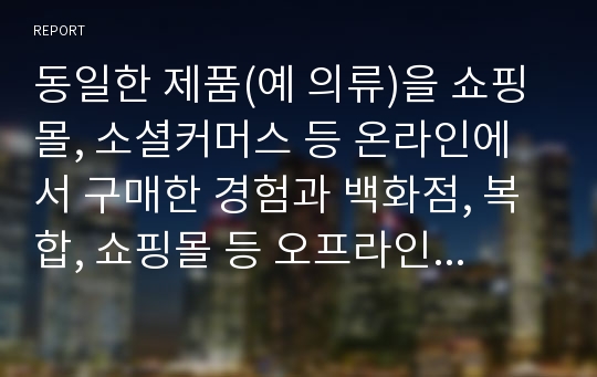 동일한 제품(예 의류)을 쇼핑몰, 소셜커머스 등 온라인에서 구매한 경험과 백화점, 복합, 쇼핑몰 등 오프라인에서 구매한 경험