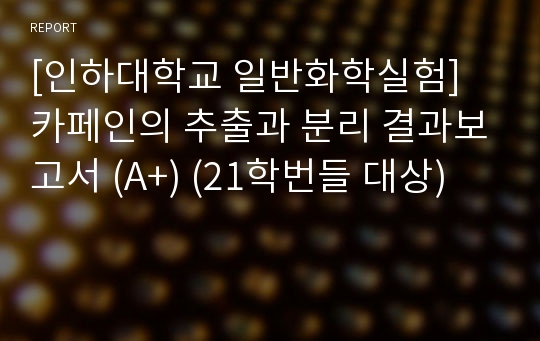 [인하대학교 일반화학실험] 카페인의 추출과 분리 결과보고서 (A+) (For 2022)