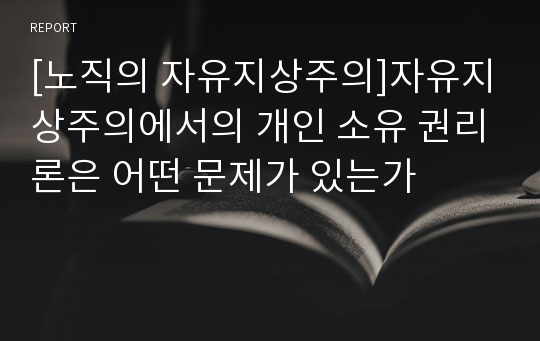 [노직의 자유지상주의]자유지상주의에서의 개인 소유 권리론은 어떤 문제가 있는가