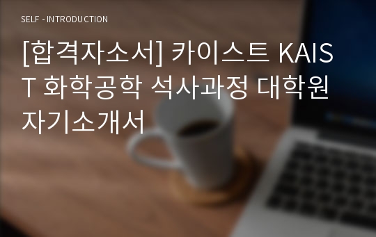 [합격자소서] 카이스트 KAIST 화학공학 석사과정 대학원 자기소개서