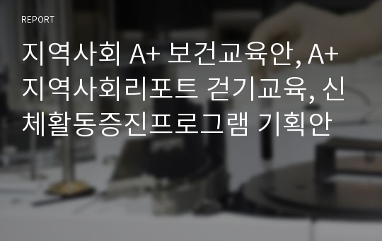 지역사회 A+ 보건교육안, A+지역사회리포트 걷기교육, 신체활동증진프로그램 기획안