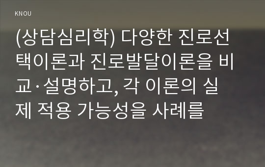 (상담심리학) 다양한 진로선택이론과 진로발달이론을 비교·설명하고, 각 이론의 실제 적용 가능성을 사례를