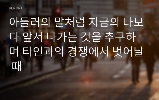 아들러의 말처럼 지금의 나보다 앞서 나가는 것을 추구하며 타인과의 경쟁에서 벗어날 때