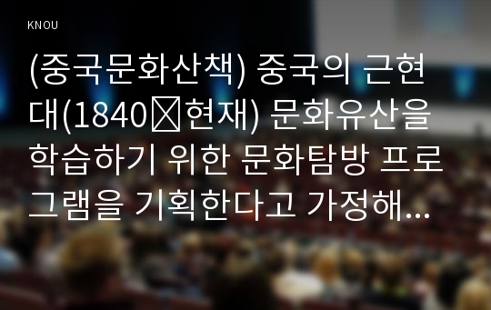 (중국문화산책) 중국의 근현대(1840∼현재) 문화유산을 학습하기 위한 문화탐방 프로그램을 기획한다고 가정해봅니다. 이에 적합한